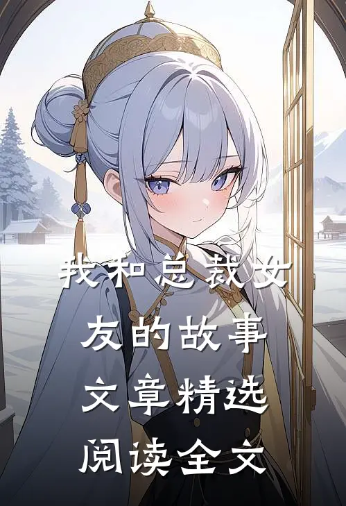 我和总裁女友的故事文章精选阅读全文