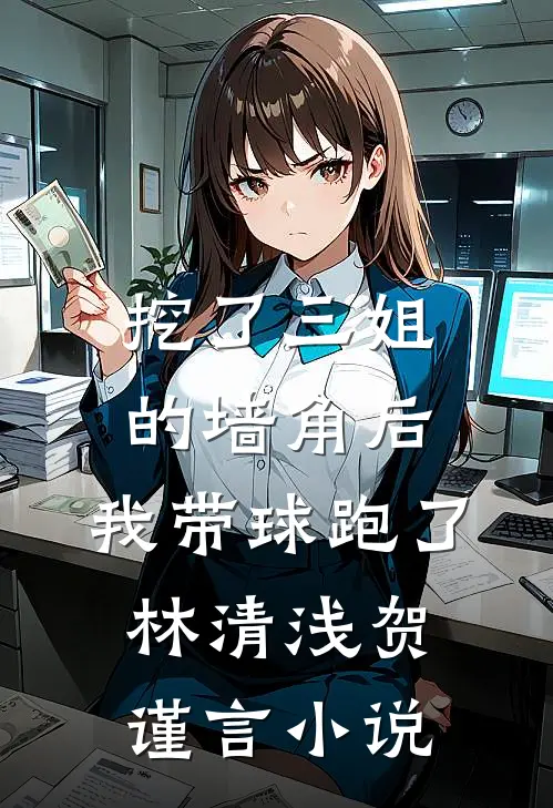 挖了三姐的墙角后，我带球跑了林清浅贺谨言小说