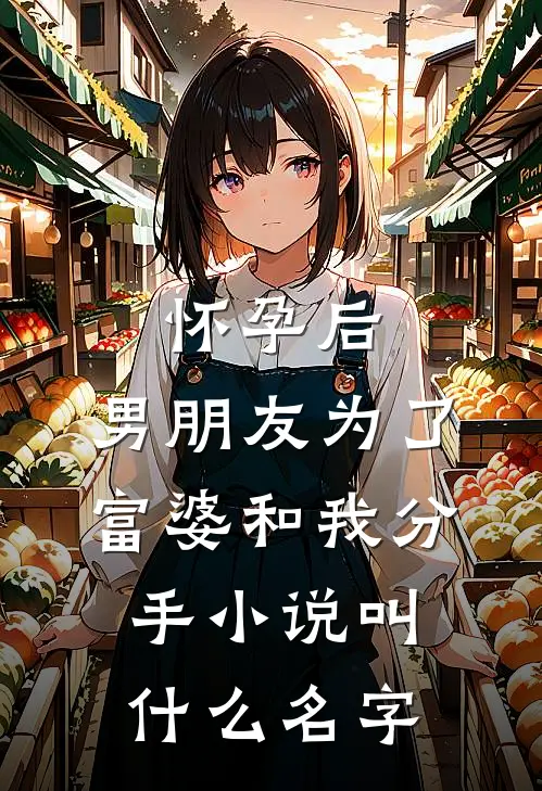 怀孕后，男朋友为了富婆和我分手小说叫什么名字