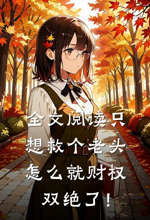 全文阅读只想救个老头，怎么就财权双绝了！