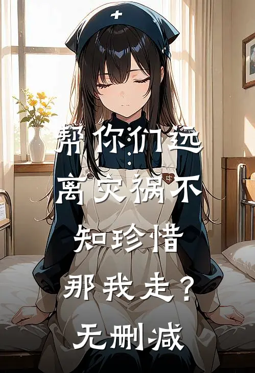 帮你们远离灾祸不知珍惜,那我走?无删减在线观看
