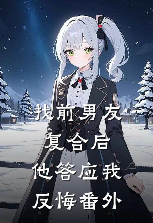 找前男友复合后，他答应我反悔番外