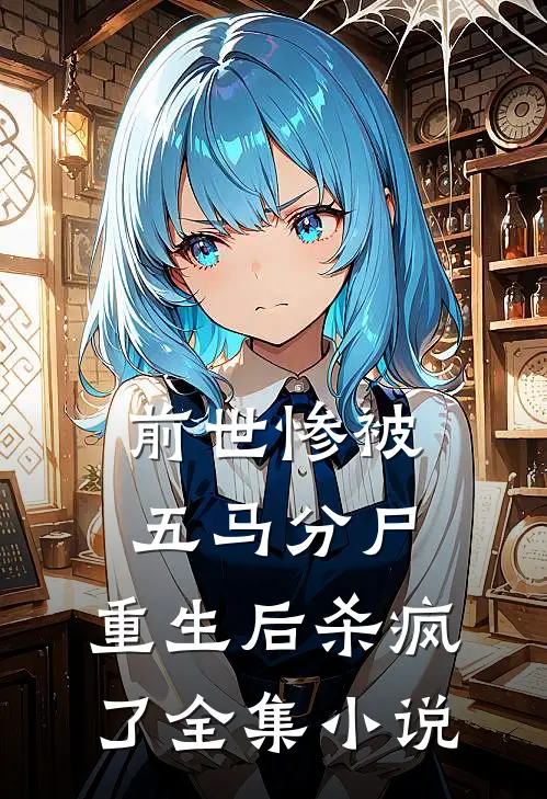 前世惨被五马分尸,重生后杀疯了全集免费阅读