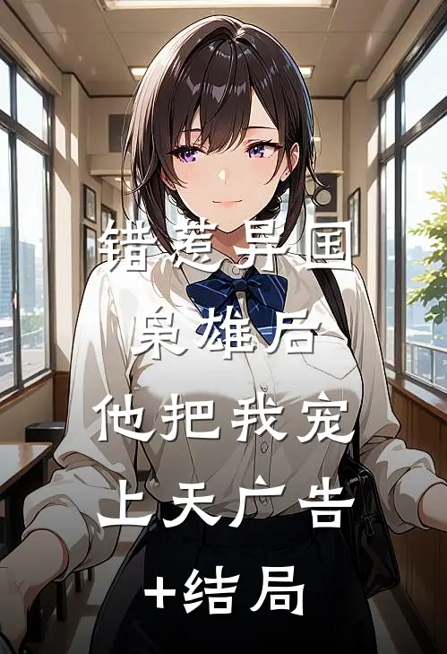 错惹异国枭雄后，他把我宠上天广告+结局