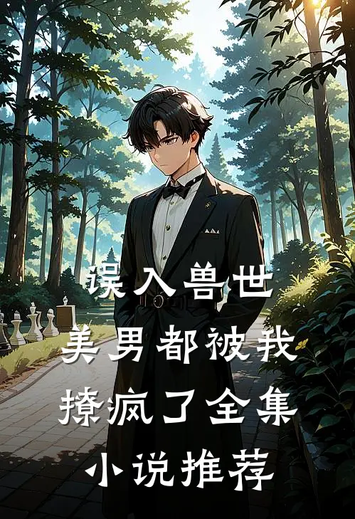 误入兽世美男都被我撩疯了全集推荐完结