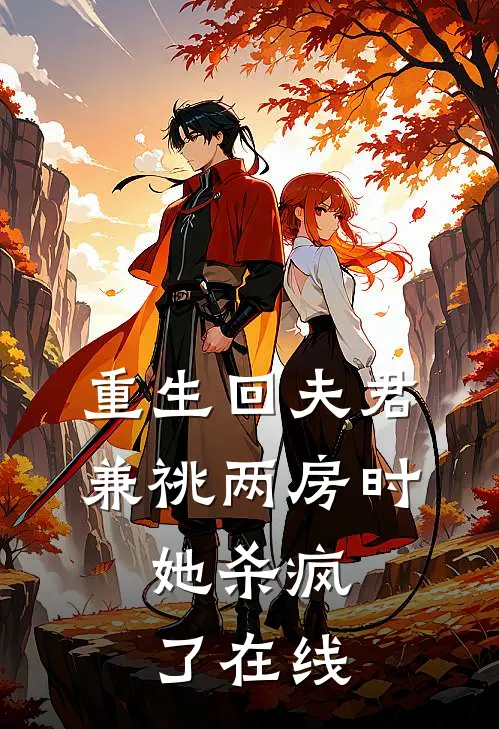 重生回夫君兼祧两房时，她杀疯了在线