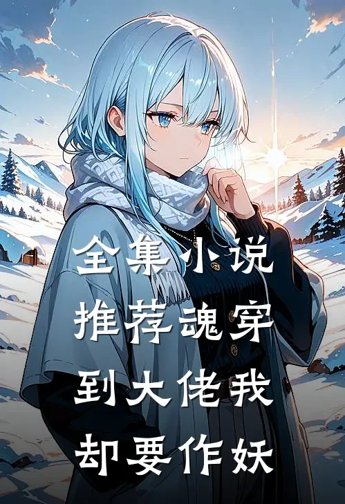 全集小说推荐魂穿到大佬我却要作妖