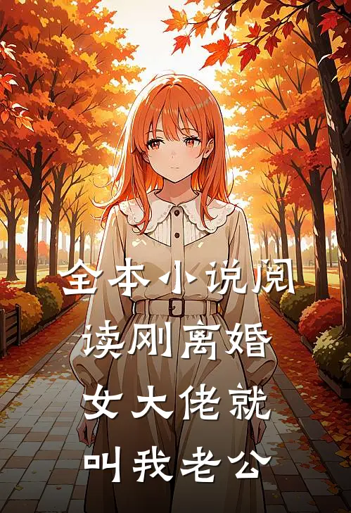 全本小说阅读刚离婚，女大佬就叫我老公