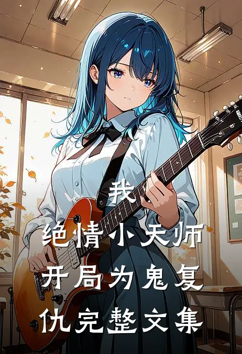 我，绝情小天师，开局为鬼复仇完整文集