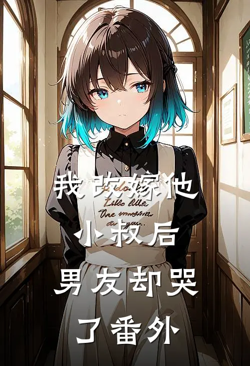 我改嫁他小叔后,男友却哭了番外