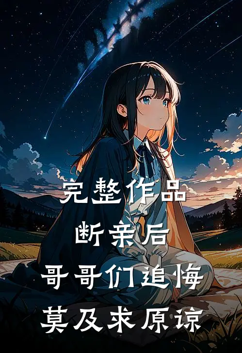 完整作品断亲后：哥哥们追悔莫及求原谅