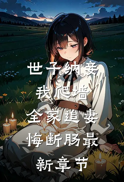 世子纳妾我爬墙，全家追妻悔断肠最新章节