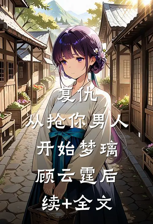 复仇，从抢你男人开始梦璃顾云霆后续+全文