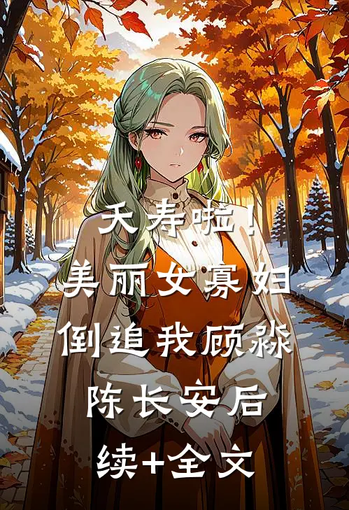 夭寿啦！美丽女寡妇倒追我顾淼陈长安后续+全文