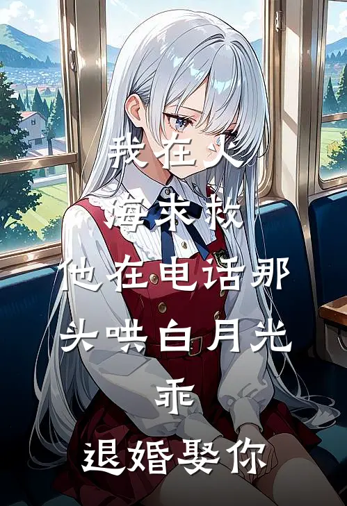 我在火海求救，他在电话那头哄白月光：乖，退婚娶你