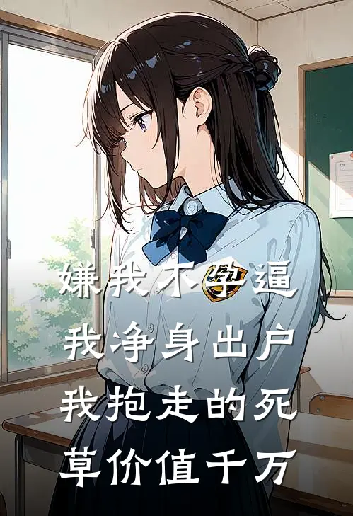 嫌我不孕逼我净身出户，我抱走的死草价值千万