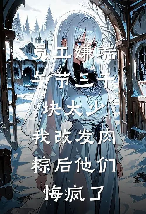 员工嫌端午节三千块太少，我改发肉粽后他们悔疯了
