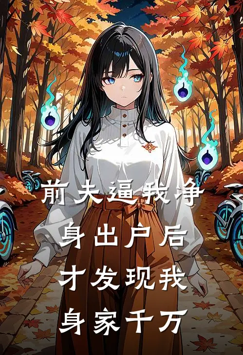 前夫逼我净身出户后，才发现我身家千万