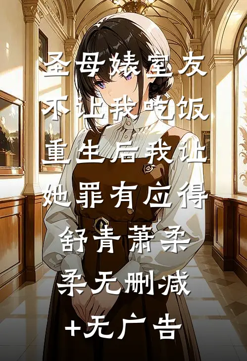 圣母婊室友不让我吃饭，重生后我让她罪有应得舒青萧柔柔无删减+无广告