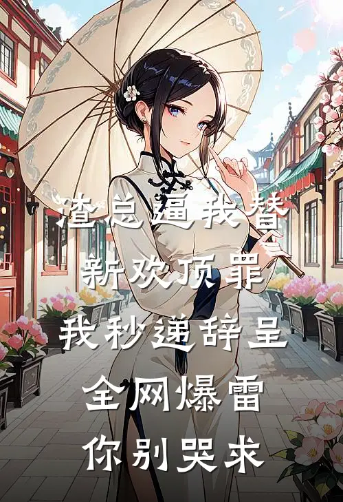 渣总逼我替新欢顶罪，我秒递辞呈，全网爆雷你别哭求