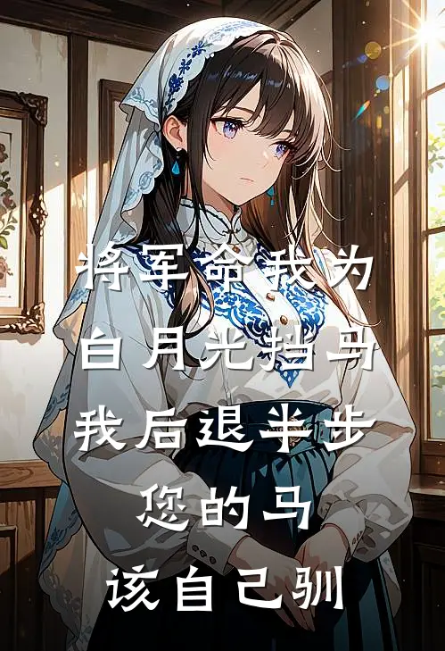 将军命我为白月光挡马，我后退半步：您的马，该自己驯