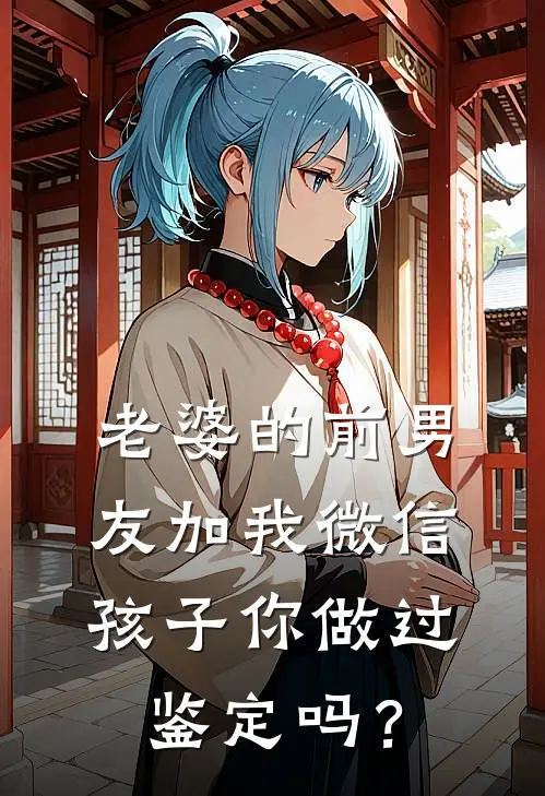 老婆的前男友加我微信：孩子你做过鉴定吗？