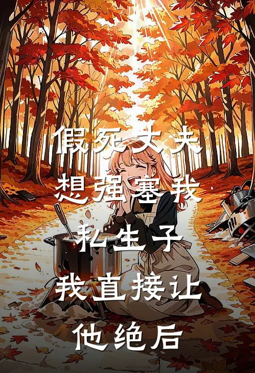 假死丈夫想强塞我私生子，我直接让他绝后