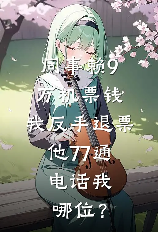 同事赖9万机票钱，我反手退票，他77通电话我：哪位？