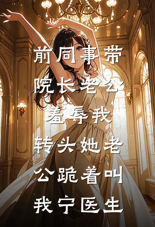 前同事带院长老公羞辱我，转头她老公跪着叫我宁医生