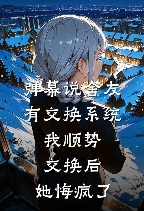 弹幕说舍友有交换系统，我顺势交换后，她悔疯了