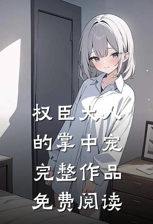 权臣大人的掌中宠完整作品免费阅读
