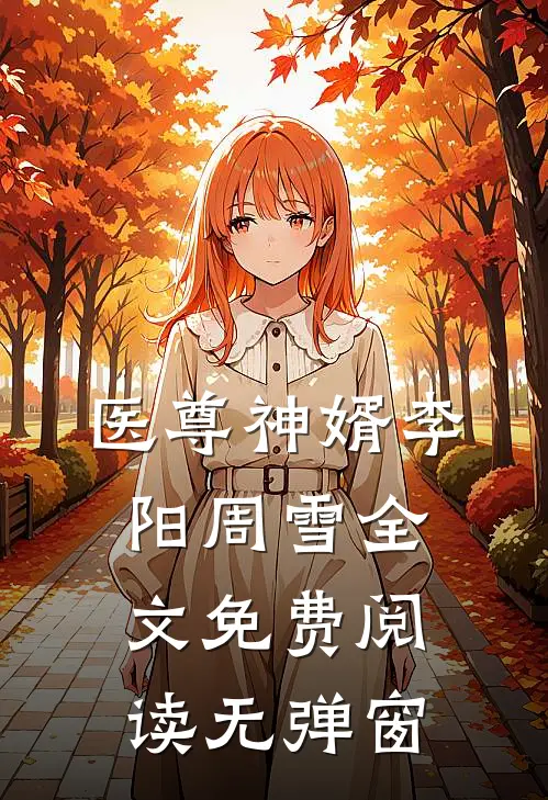 医尊神婿李阳周雪全文免费阅读无弹窗