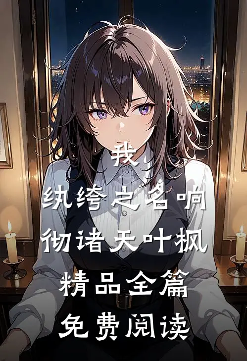我,纨绔之名响彻诸天叶枫精品全篇免费阅读