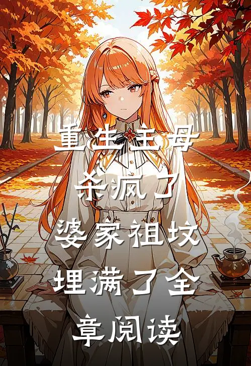 重生主母杀疯了,婆家祖坟埋满了全章阅读