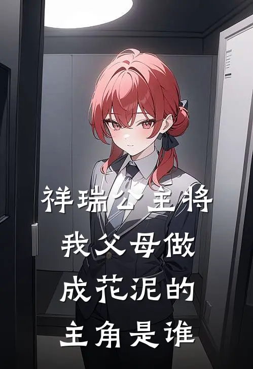 祥瑞公主将我父母做成花泥的主角是谁