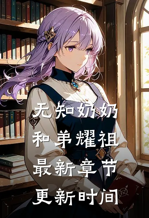 无知奶奶和弟耀祖最新章节更新时间