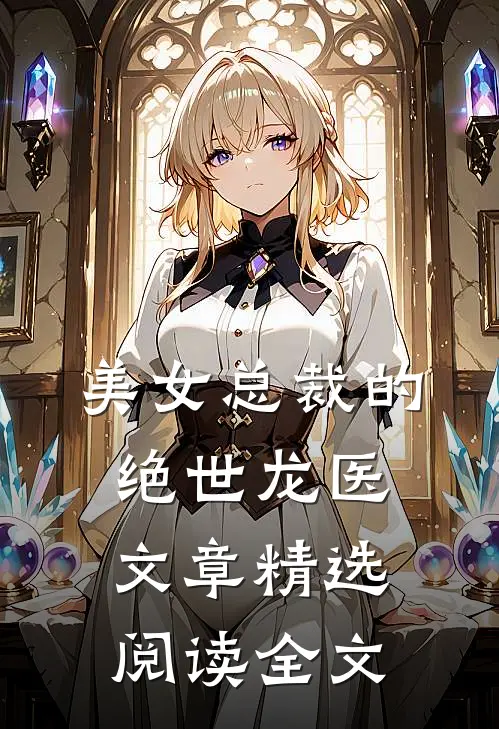 美女总裁的绝世龙医文章精选阅读全文