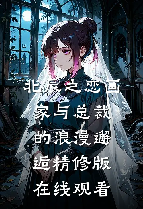 北辰之恋画家与总裁的浪漫邂逅精修版在线观看