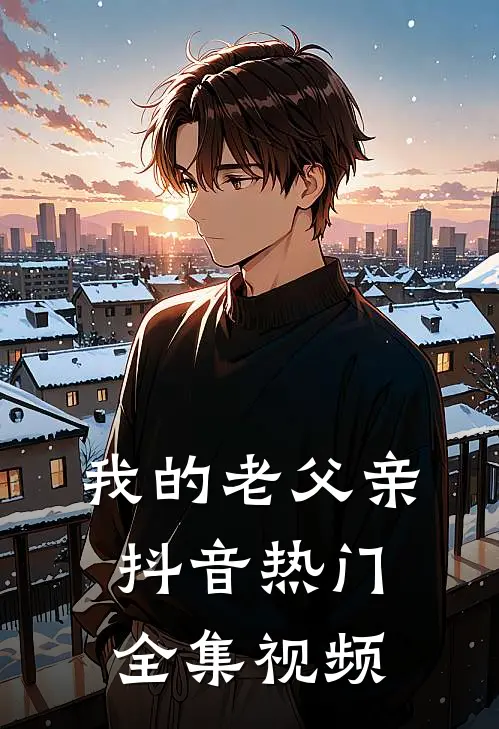 我的老父亲抖音热门 全集视频