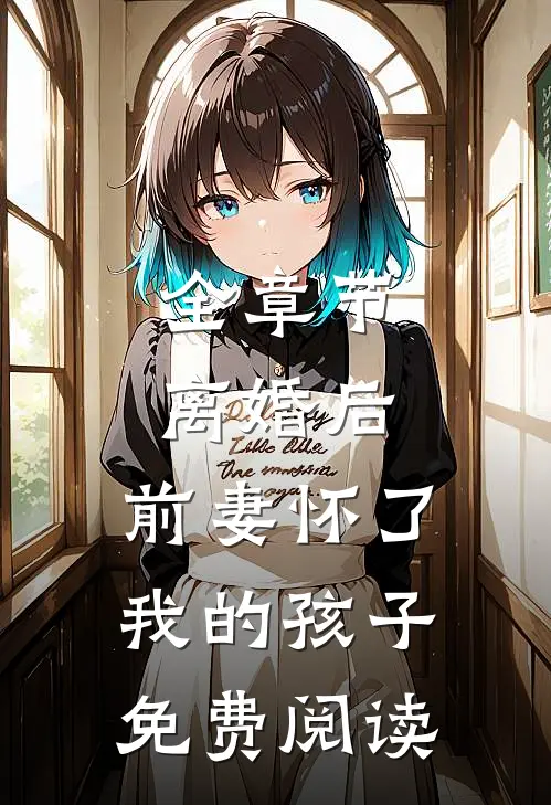 全章节离婚后,前妻怀了我的孩子免费阅读