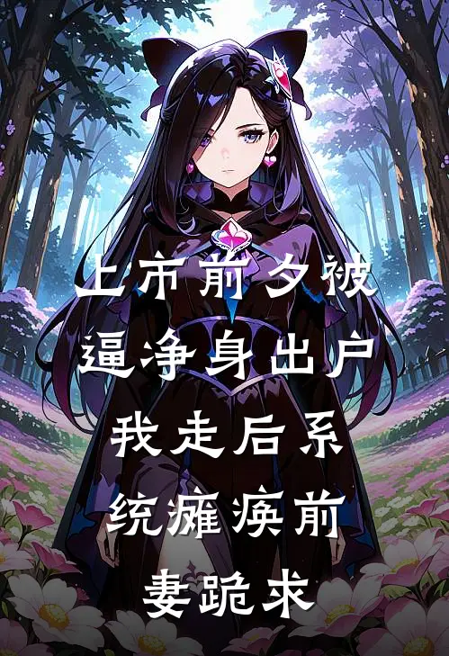 上市前夕被逼净身出户，我走后系统瘫痪前妻跪求