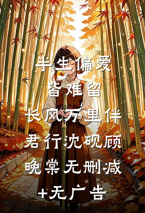 半生偏爱皆难留，长风万里伴君行沈砚顾晚棠无删减+无广告