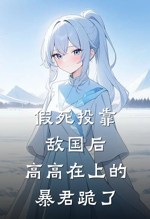 假死投靠敌国后，高高在上的暴君跪了