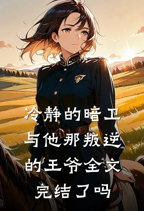 冷静的暗卫与他那叛逆的王爷全文完结了吗