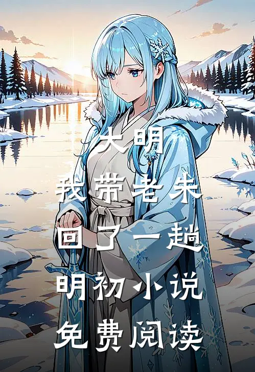 大明：我带老朱回了一趟明初小说免费阅读