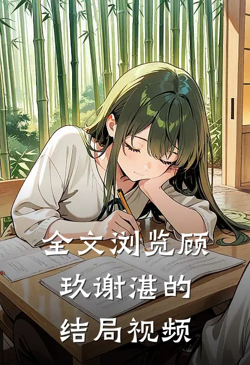 全文浏览顾玖谢湛的结局视频