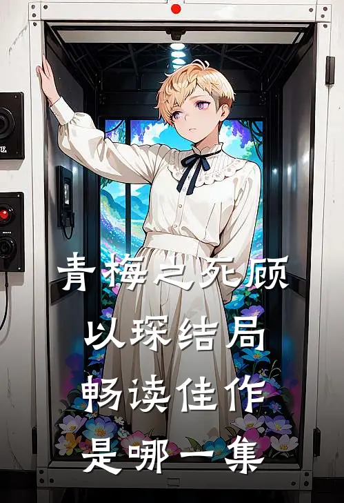 青梅之死顾以琛结局畅读佳作是哪一集