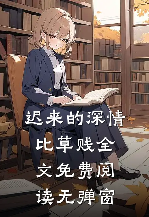 迟来的深情比草贱全文免费阅读无弹窗