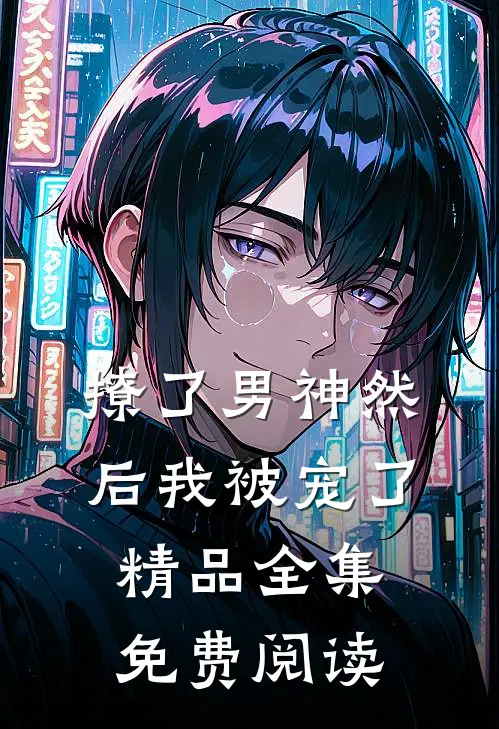 撩了男神然后我被宠了精品全集免费阅读