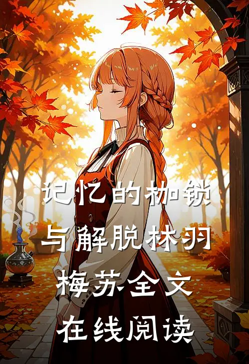 记忆的枷锁与解脱林羽梅苏全文在线阅读